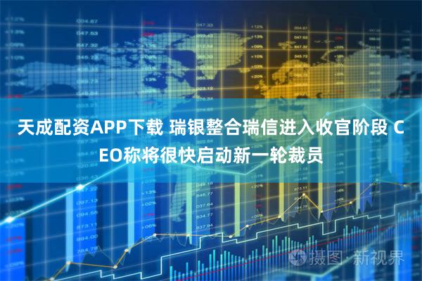 天成配资APP下载 瑞银整合瑞信进入收官阶段 CEO称将很快启动新一轮裁员