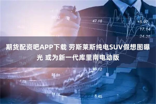 期货配资吧APP下载 劳斯莱斯纯电SUV假想图曝光 或为新一代库里南电动版