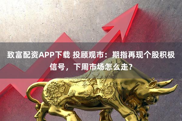 致富配资APP下载 投顾观市：期指再现个股积极信号，下周市场怎么走？