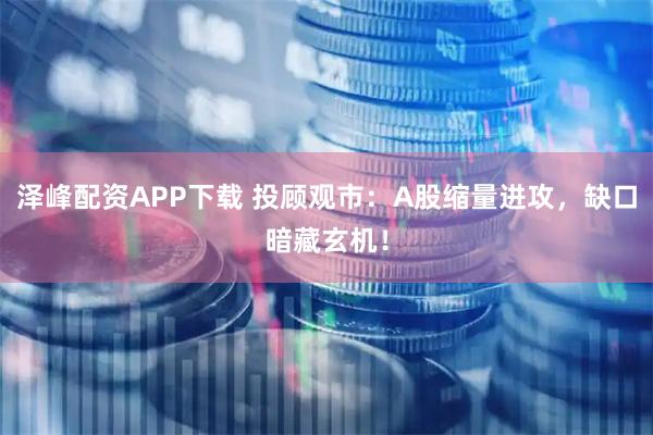 泽峰配资APP下载 投顾观市：A股缩量进攻，缺口暗藏玄机！