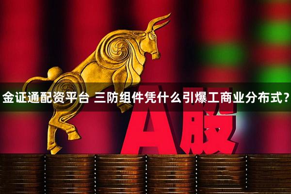金证通配资平台 三防组件凭什么引爆工商业分布式？