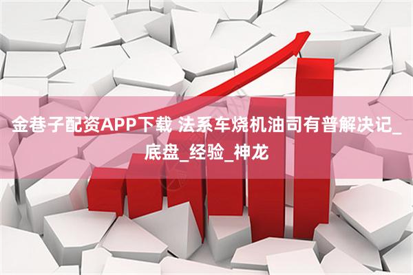 金巷子配资APP下载 法系车烧机油司有普解决记_底盘_经验_神龙