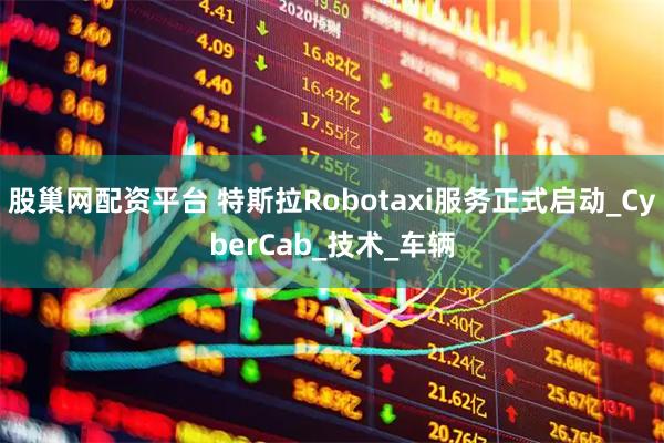 股巢网配资平台 特斯拉Robotaxi服务正式启动_CyberCab_技术_车辆