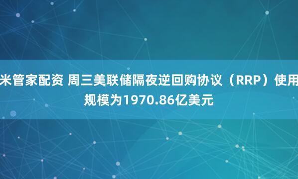米管家配资 周三美联储隔夜逆回购协议（RRP）使用规模为1970.86亿美元