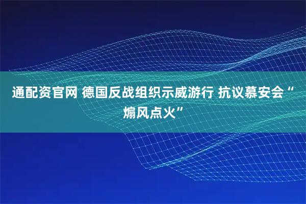通配资官网 德国反战组织示威游行 抗议慕安会“煽风点火”