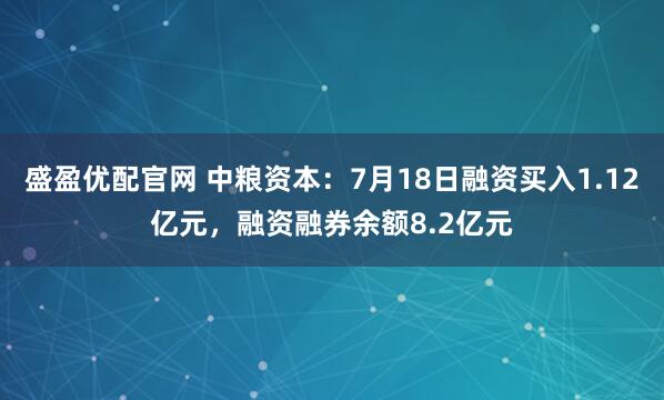 盛盈优配官网 中粮资本：7月18日融资买入1.12亿元，融资融券余额8.2亿元