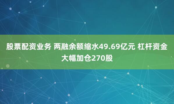 股票配资业务 两融余额缩水49.69亿元 杠杆资金大幅加仓270股