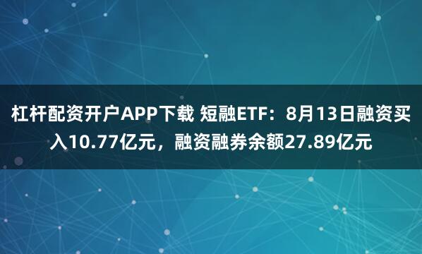 杠杆配资开户APP下载 短融ETF：8月13日融资买入10.77亿元，融资融券余额27.89亿元