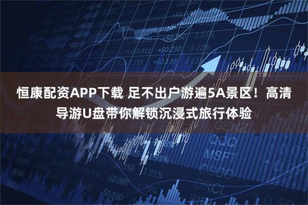 恒康配资APP下载 足不出户游遍5A景区！高清导游U盘带你解锁沉浸式旅行体验