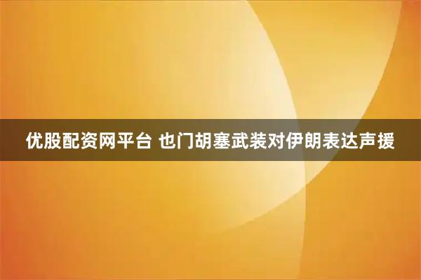 优股配资网平台 也门胡塞武装对伊朗表达声援