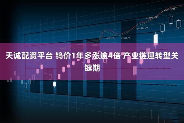 天诚配资平台 钨价1年多涨逾4倍 产业链迎转型关键期
