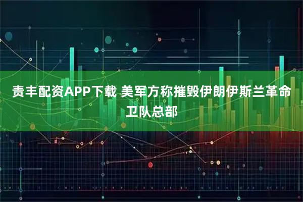 责丰配资APP下载 美军方称摧毁伊朗伊斯兰革命卫队总部