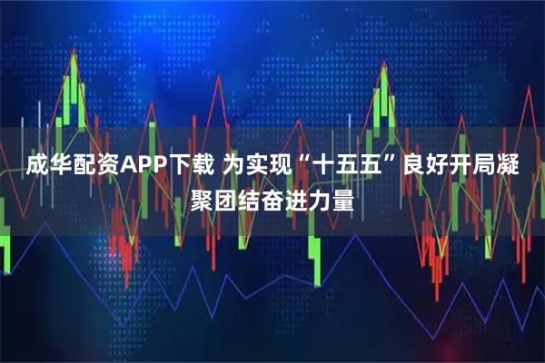 成华配资APP下载 为实现“十五五”良好开局凝聚团结奋进力量
