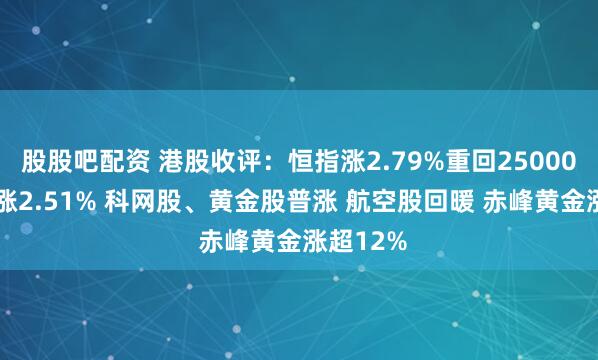 股股吧配资 港股收评：恒指涨2.79%重回25000点 科指涨2.51% 科网股、黄金股普涨 航空股回暖 赤峰黄金涨超12%