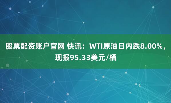 股票配资账户官网 快讯：WTI原油日内跌8.00%，现报95.33美元/桶
